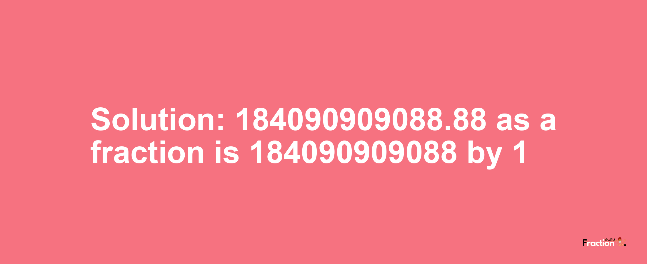 Solution:184090909088.88 as a fraction is 184090909088/1